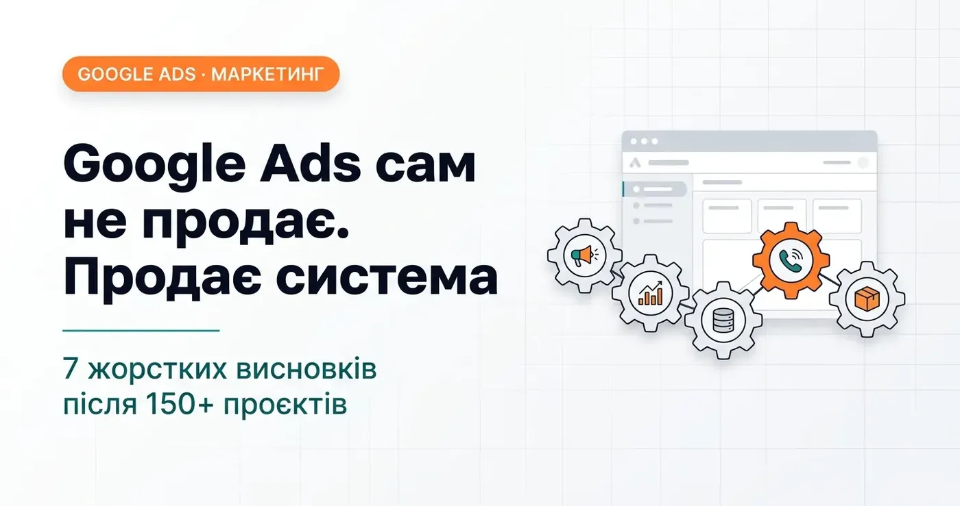 Google Ads сам не продає. Продає система: 7 жорстких висновків після 150+ проєктів