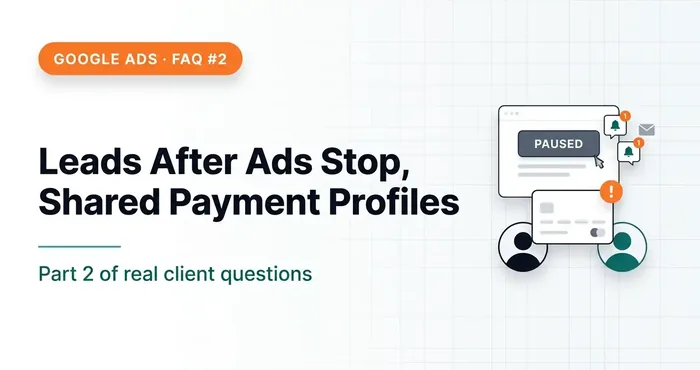 Google Ads FAQ #2 — Why Leads Keep Coming After Ads Stop, Payment Profile Risks and More