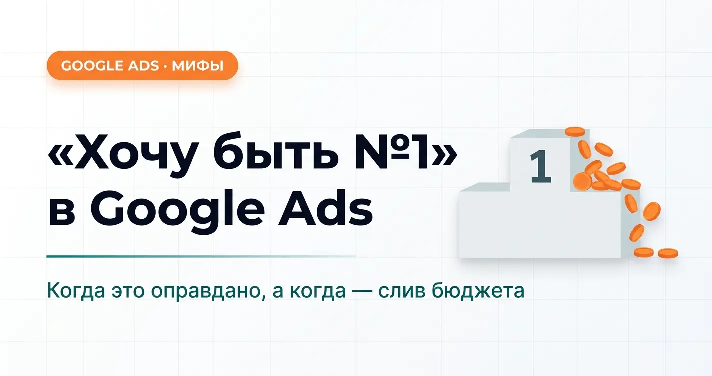 «Хочу быть №1 в Google Ads» — когда это имеет смысл, а когда просто слив бюджета